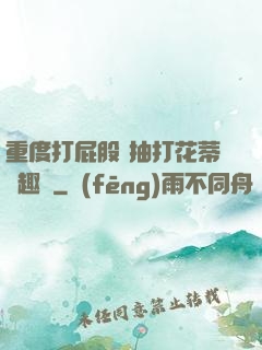 重度打屁股 抽打花蒂筆趣閣
